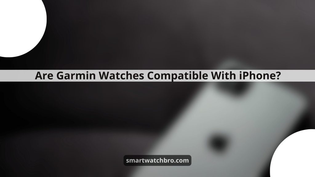 Are Garmin Watches Compatible With iPhone?