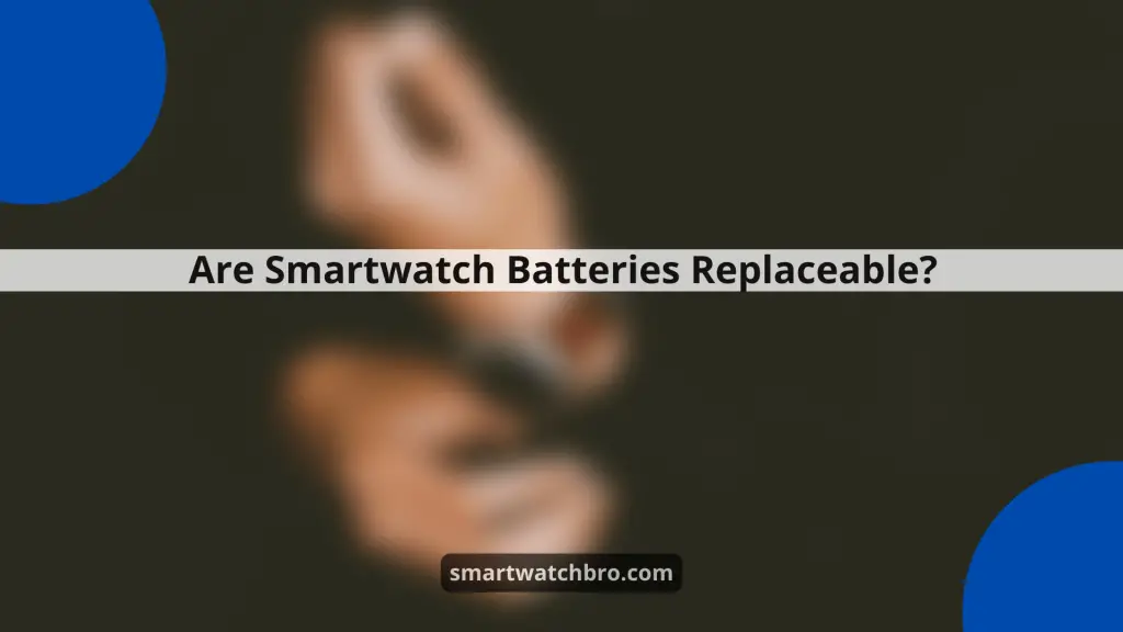 Are Smartwatch Batteries Replaceable?