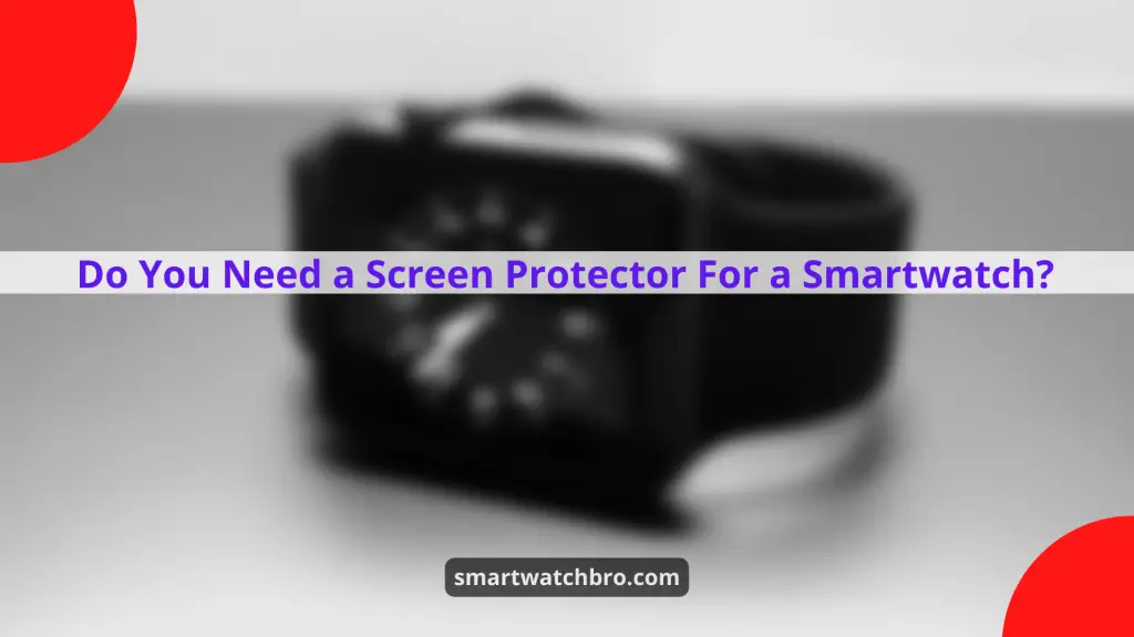 Do You Need a Screen Protector For a Smartwatch
