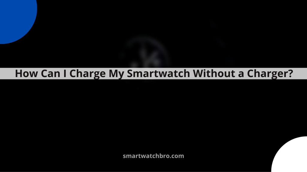 How Can I Charge My Smartwatch Without a Charger