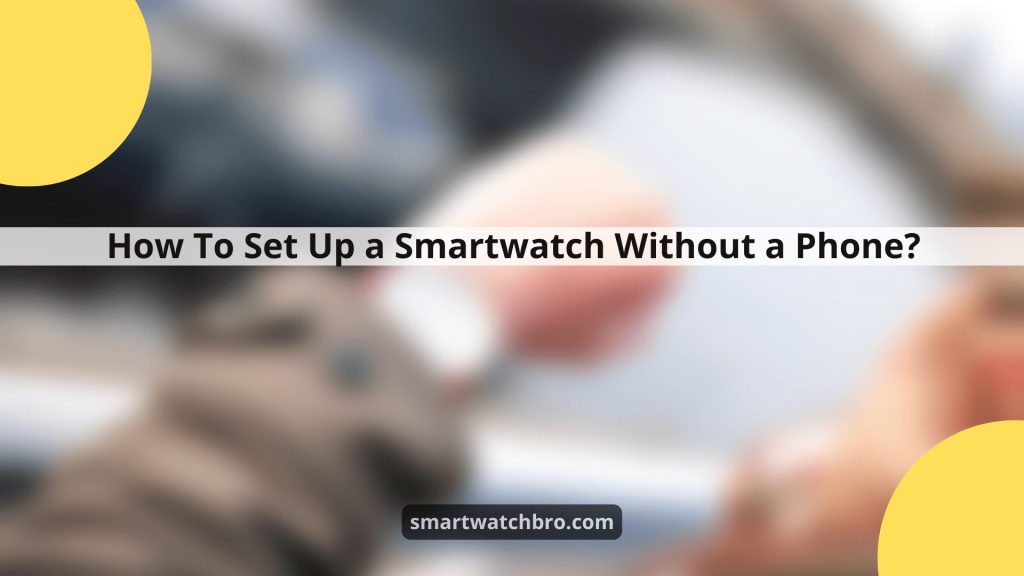 How To Set Up a Smartwatch Without a Phone?